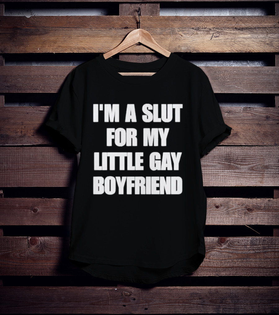 I'm A Slut For My Little Gay Boyfriend T-Shirt