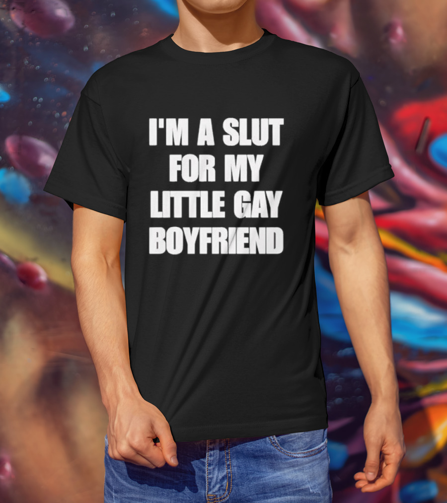 I'm A Slut For My Little Gay Boyfriend T-Shirt
