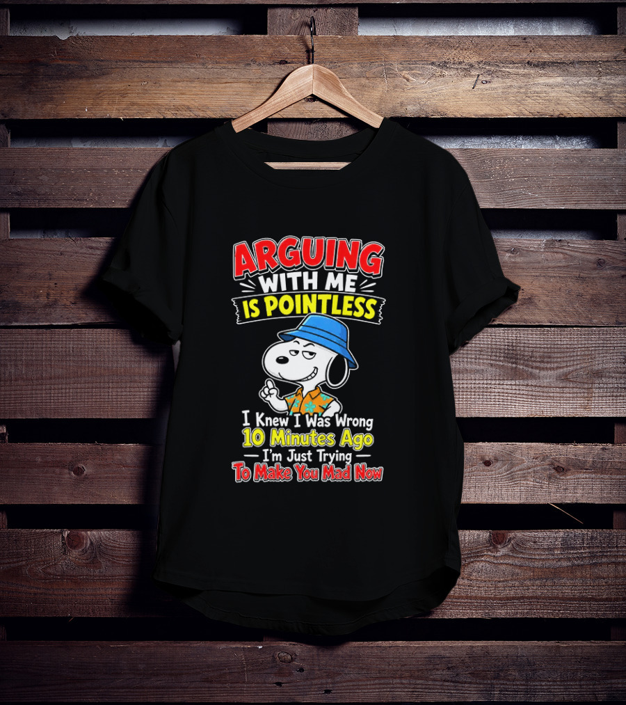 Snoopy Arguing With Me Is Pointless I Knew I Was Wrong 10 Minutes Ago I'm Just Trying To Make You Mad Now T-Shirt