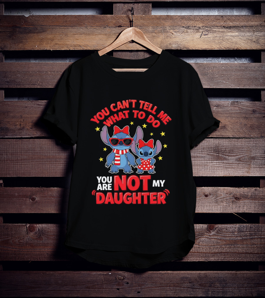 You Can't Tell Me What To Do Stitch Not My Daughter T-Shirt