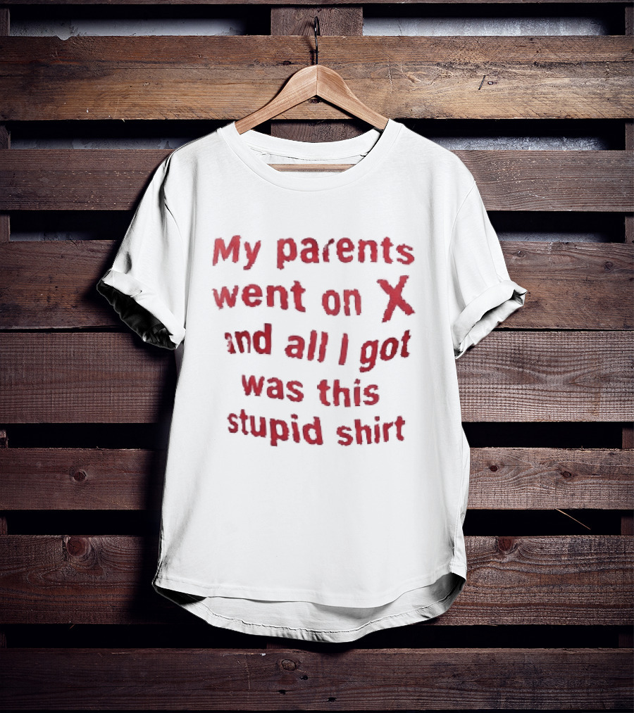 My Parents Went On X And All I Got Was This Stupid T-Shirt