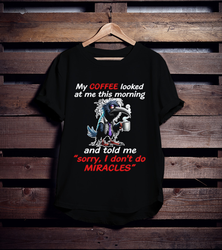My Coffee Looked At Me This Morning Sorry I Don't Do Miracles Crow T-Shirt