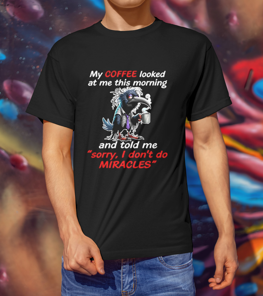My Coffee Looked At Me This Morning Sorry I Don't Do Miracles Crow T-Shirt