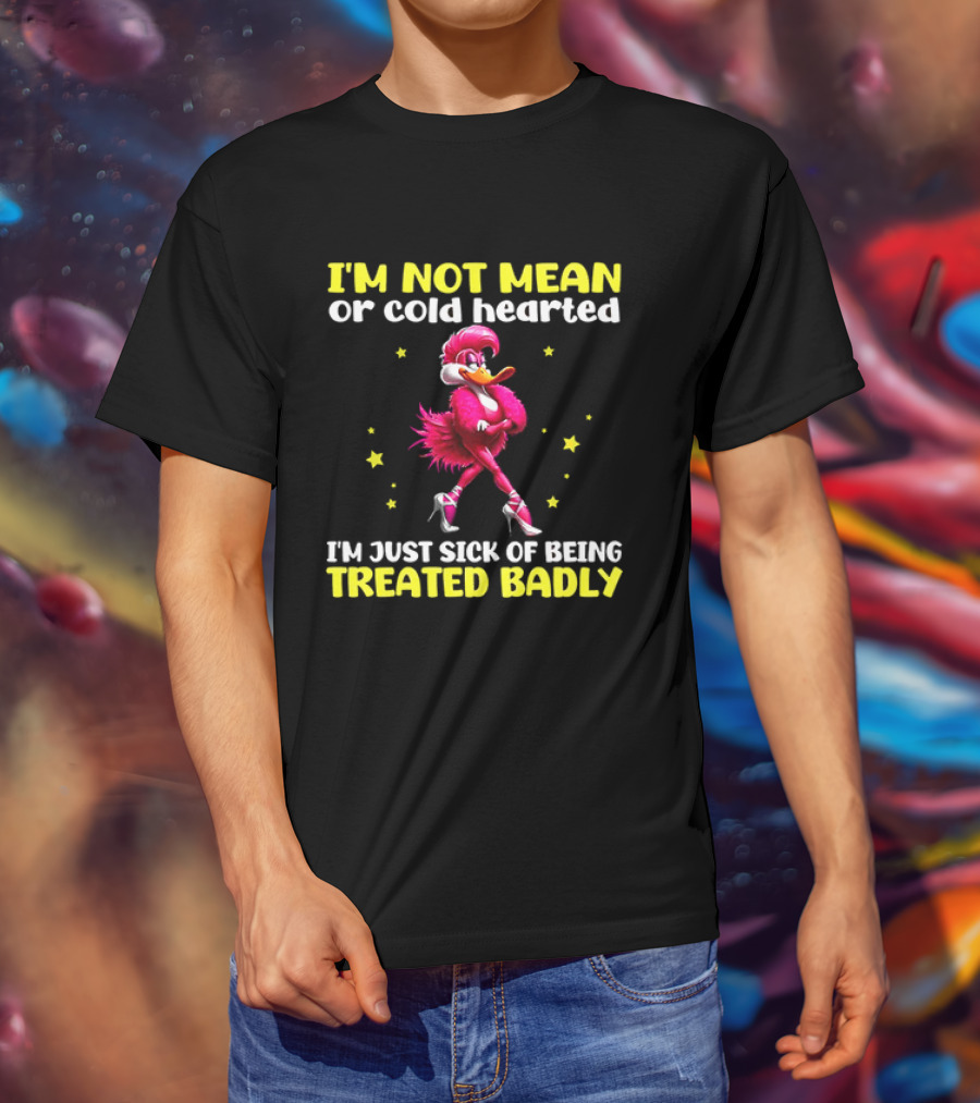 I'm Not Mean Or Cold Hearted I'm Just Sick Of Being Treated Badly Duck Cartoon T-Shirt