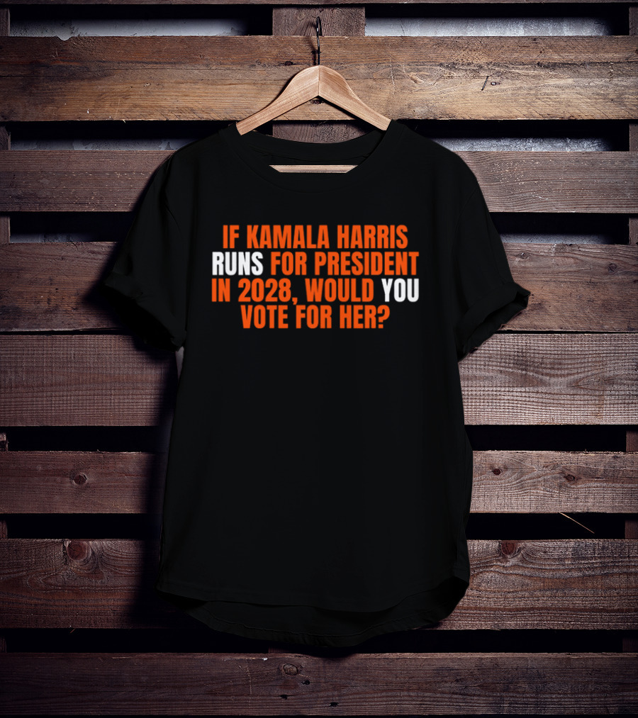 If Kamala Harris Runs For President In 2028 Would You Vote For Her T-Shirt