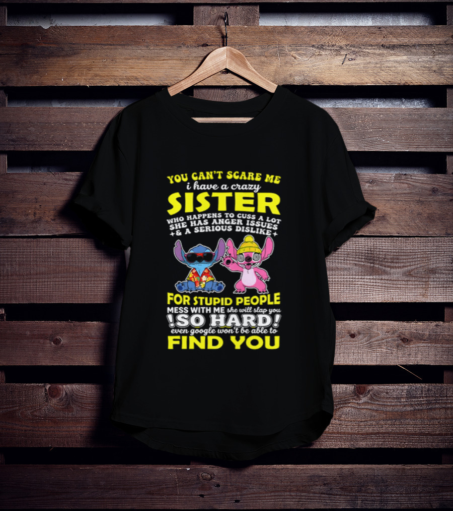 You Can't Scare Me I Have A Crazy Sister Who Happens To Cuss A Lot Serious Dislike For Stupid People Stitches With Me So Hard You'll Never Find You T-Shirt