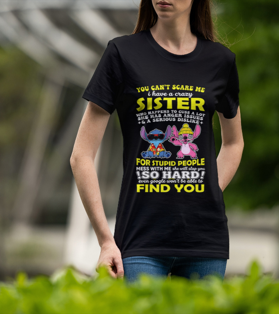 You Can't Scare Me I Have A Crazy Sister Who Happens To Cuss A Lot Serious Dislike For Stupid People Stitches With Me So Hard You'll Never Find You T-Shirt
