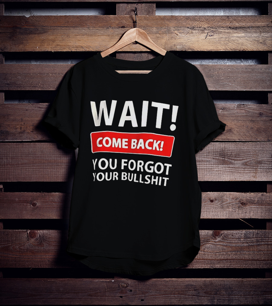 Wait Come Back You Forgot Your Bullshit Bold Sarcasm Humor T-Shirt