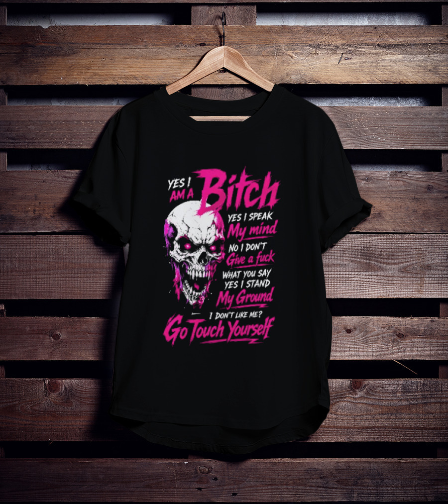 Yes I Am A Bitch Skull Yes I Speak My Mind No I Dont Give A Fuck I Stand My Ground Go Touch Yourself T-Shirt