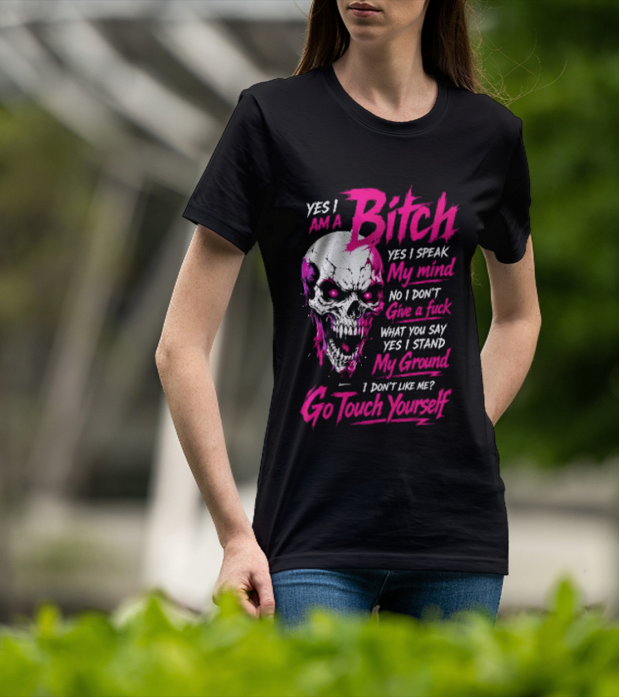 Yes I Am A Bitch Skull Yes I Speak My Mind No I Dont Give A Fuck I Stand My Ground Go Touch Yourself T-Shirt