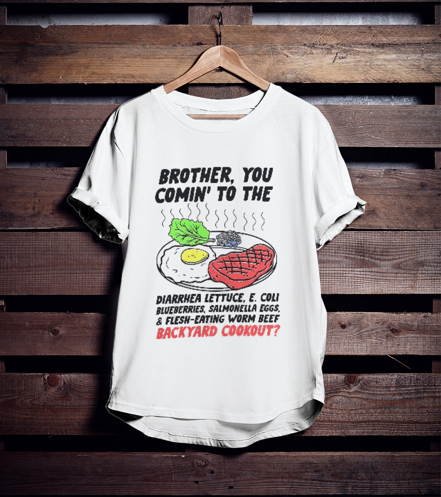 Brother You Comin' To The Diarrhea Lettuce E. Coli Blueberries Salmonella Eggs A Flesh Eating Worm Beef Backyard Cookout T-Shirt