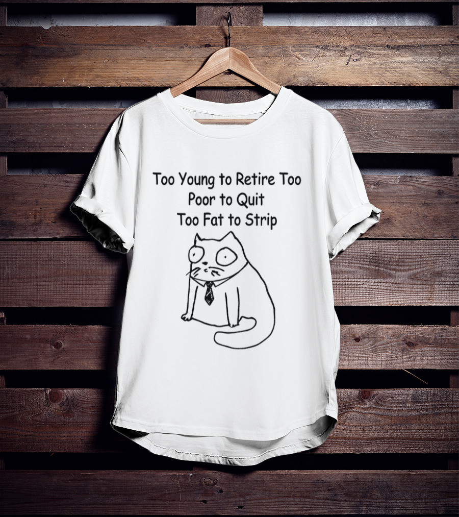 Cat Wearing Tie Too Young To Retire Too Poor To Quit Too Fat To Strip T-Shirt