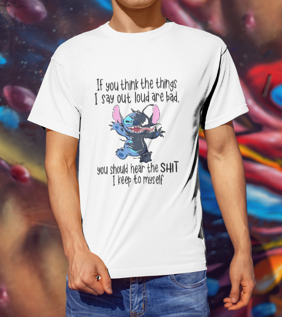 If You Think The Things I Say Out Loud Are Bad You Should Hear The Shit I Keep To Myself Stitch T-Shirt
