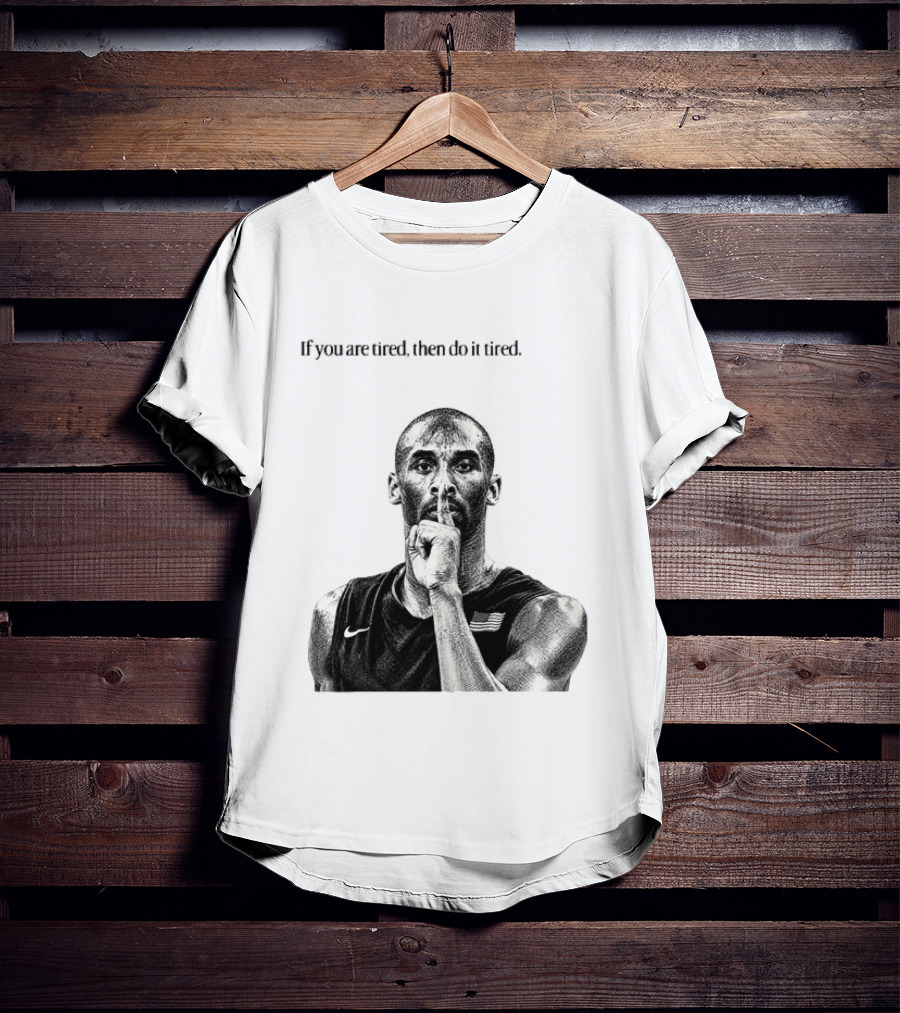 Kobe Bryant If You Are Tired Then Do It Tired Inspirational Basketball Motivation T-Shirt