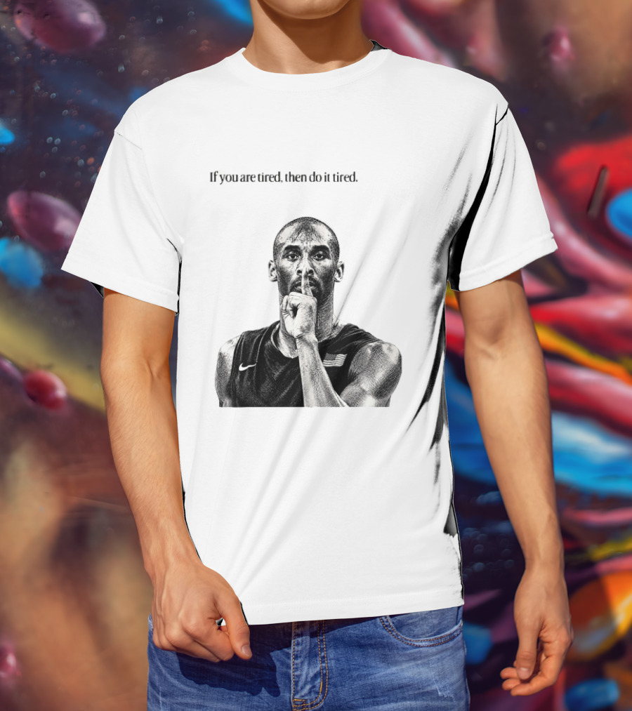 Kobe Bryant If You Are Tired Then Do It Tired Inspirational Basketball Motivation T-Shirt