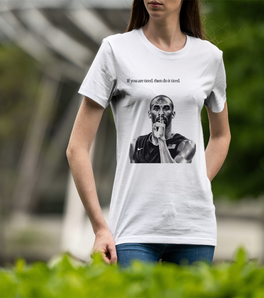 Kobe Bryant If You Are Tired Then Do It Tired Inspirational Basketball Motivation T-Shirt