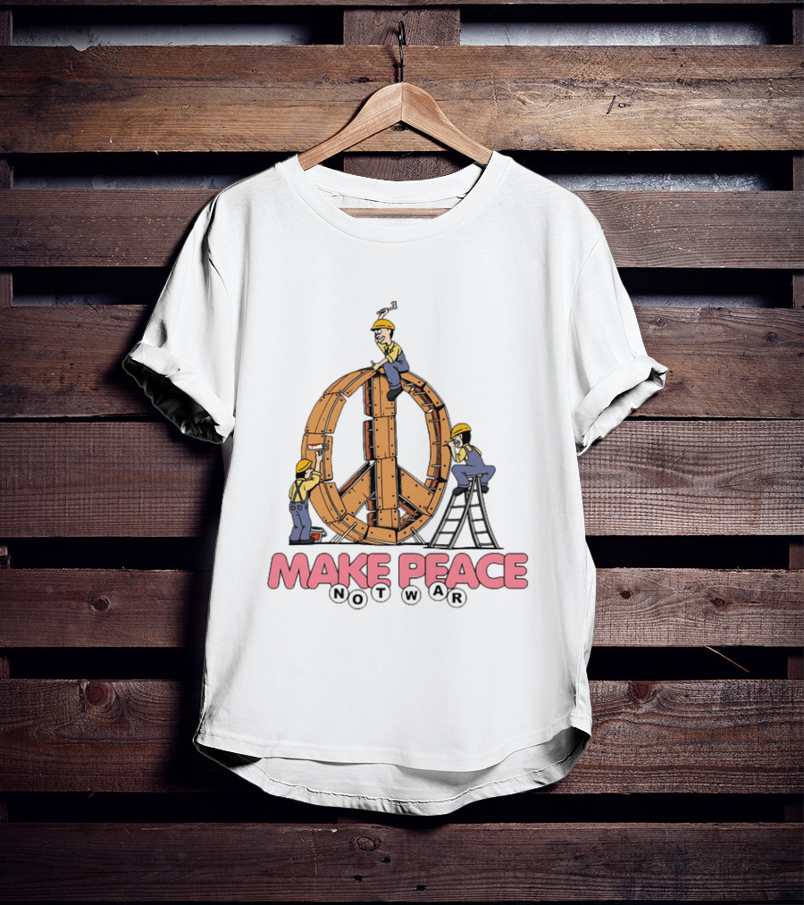 Make Peace Not War Workers Building A Wooden Peace Sign T-Shirt