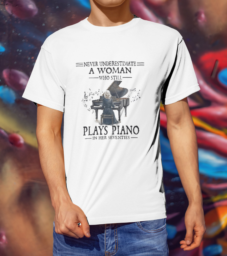 Never Underestimate A Woman Who Still Plays Piano In Her Seventies T-Shirt