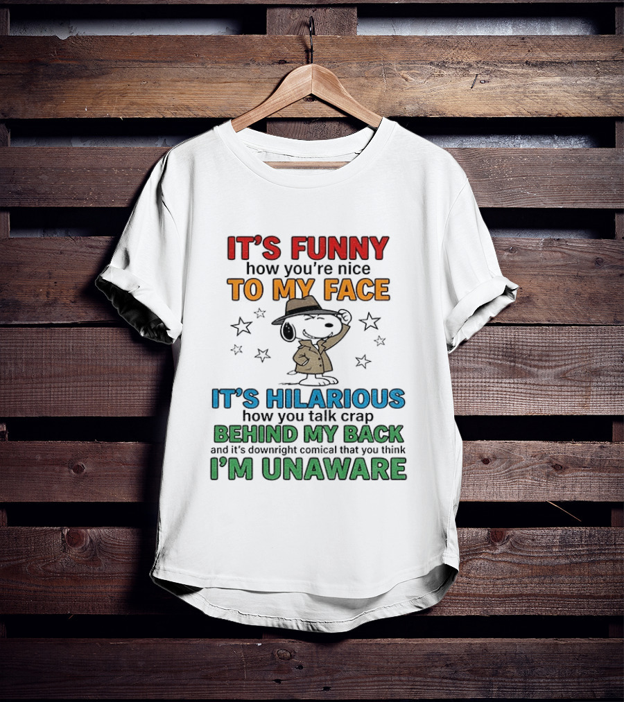 It's Funny How You're Nice To My Face Hilarious Talk Behind My Back I'm Unaware Snoopy T-Shirt