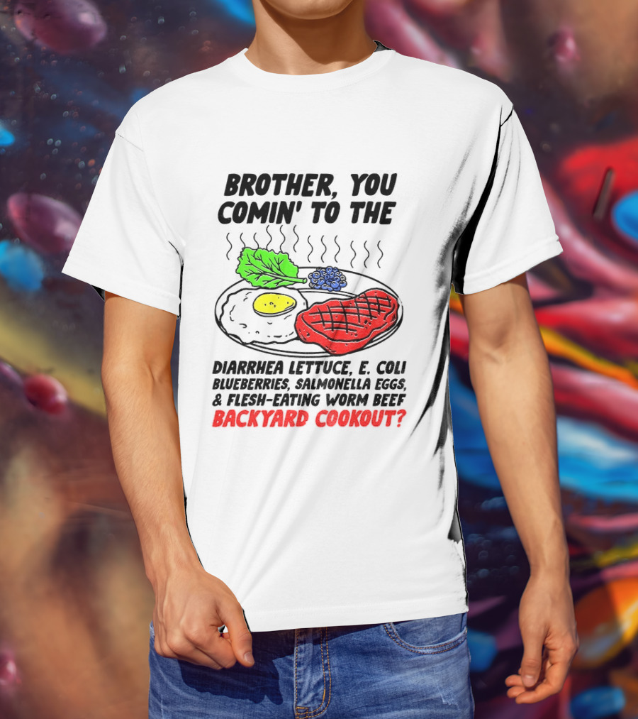 Brother You Comin' To The Diarrhea Lettuce E Coli Blueberries Salmonella Eggs Worm Beef Backyard Cookout T-Shirt