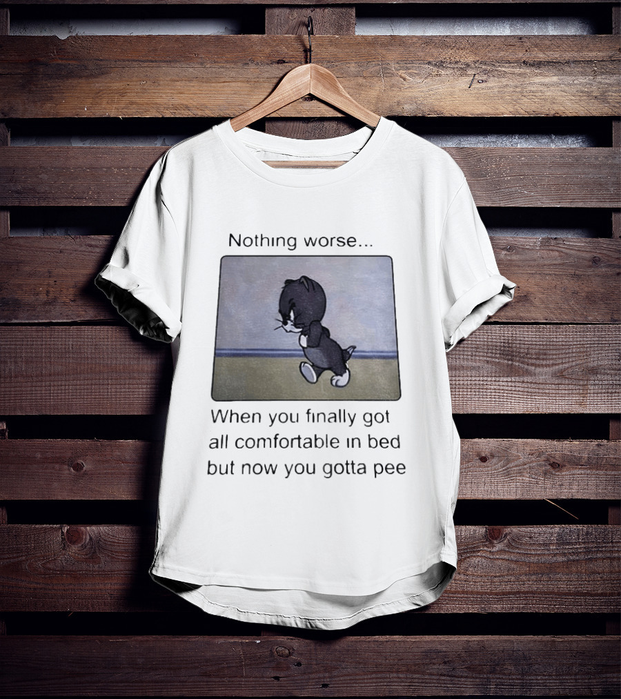 Nothing Worse When You Finally Got All Comfortable In Bed But Now You Gotta Pee Tom Cat T-Shirt