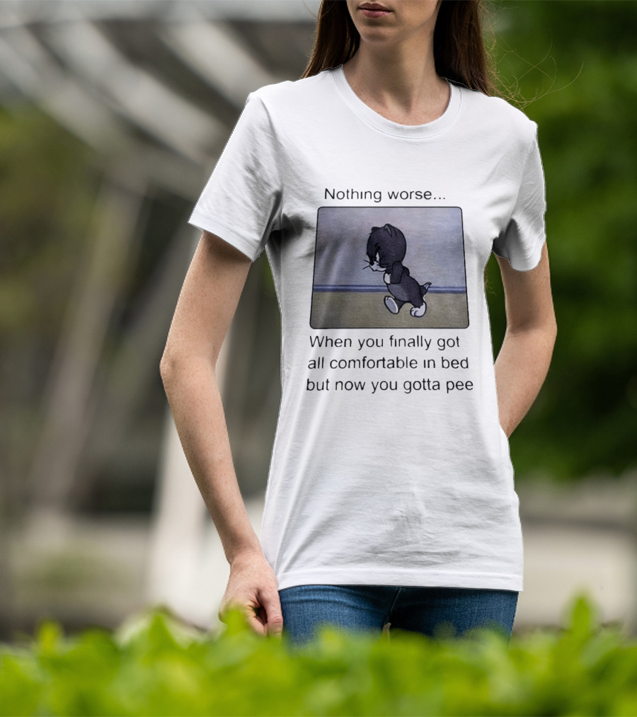 Nothing Worse When You Finally Got All Comfortable In Bed But Now You Gotta Pee Tom Cat T-Shirt
