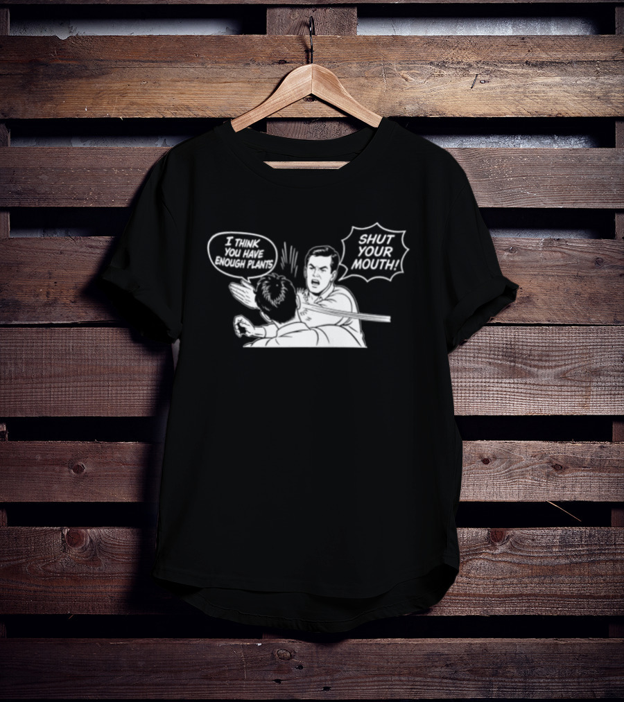 I Think You Have Enough Plants Shut Your Mouth Plant Lover Funny Speech Bubbles And Plants T-Shirt