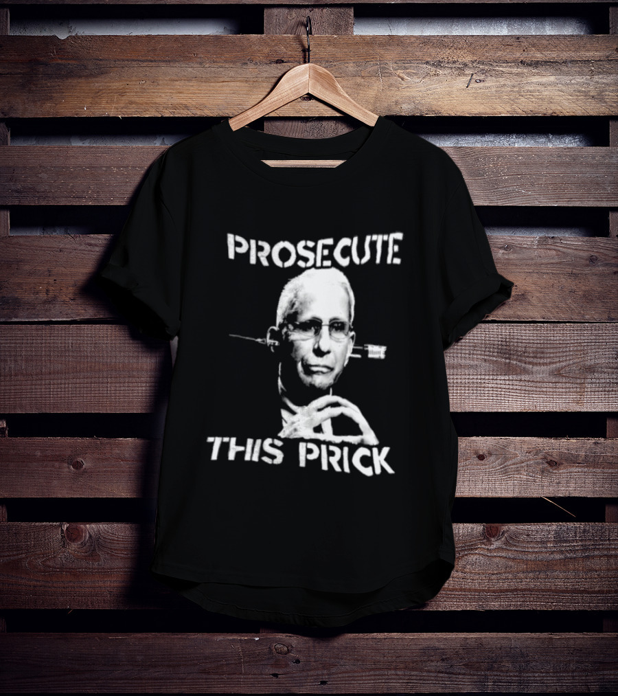 Prosecute This Prick Anthony Fauci T-Shirt