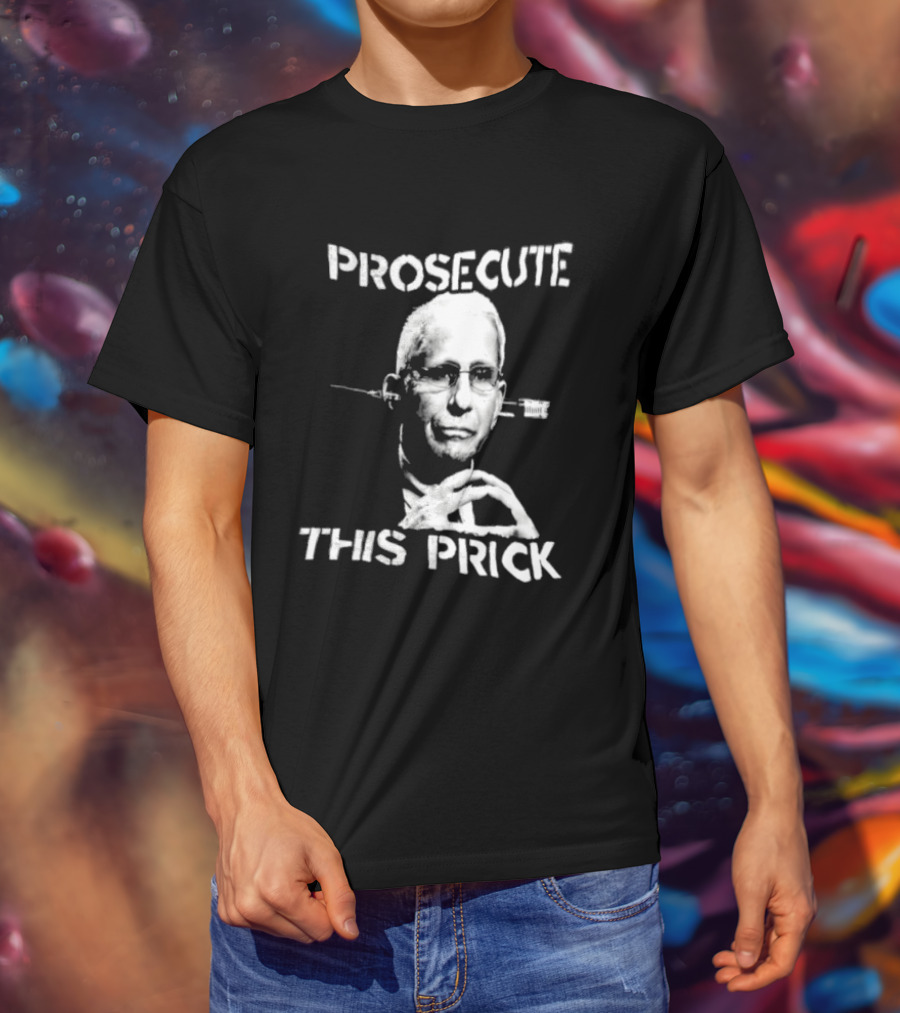 Prosecute This Prick Anthony Fauci T-Shirt