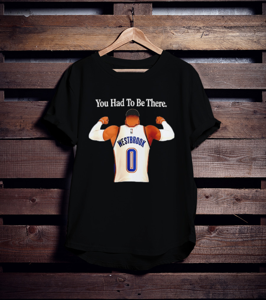 You Had To Be There Westbrook 0 OKC Thunder T-Shirt