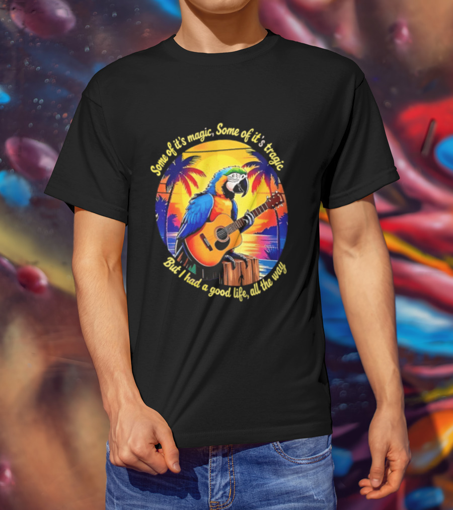 Some Of It's Magic Some Of It's Tragic But I Had A Good Life All The Way Parrot Guitar Tropical Sunset And Palm Trees T-Shirt