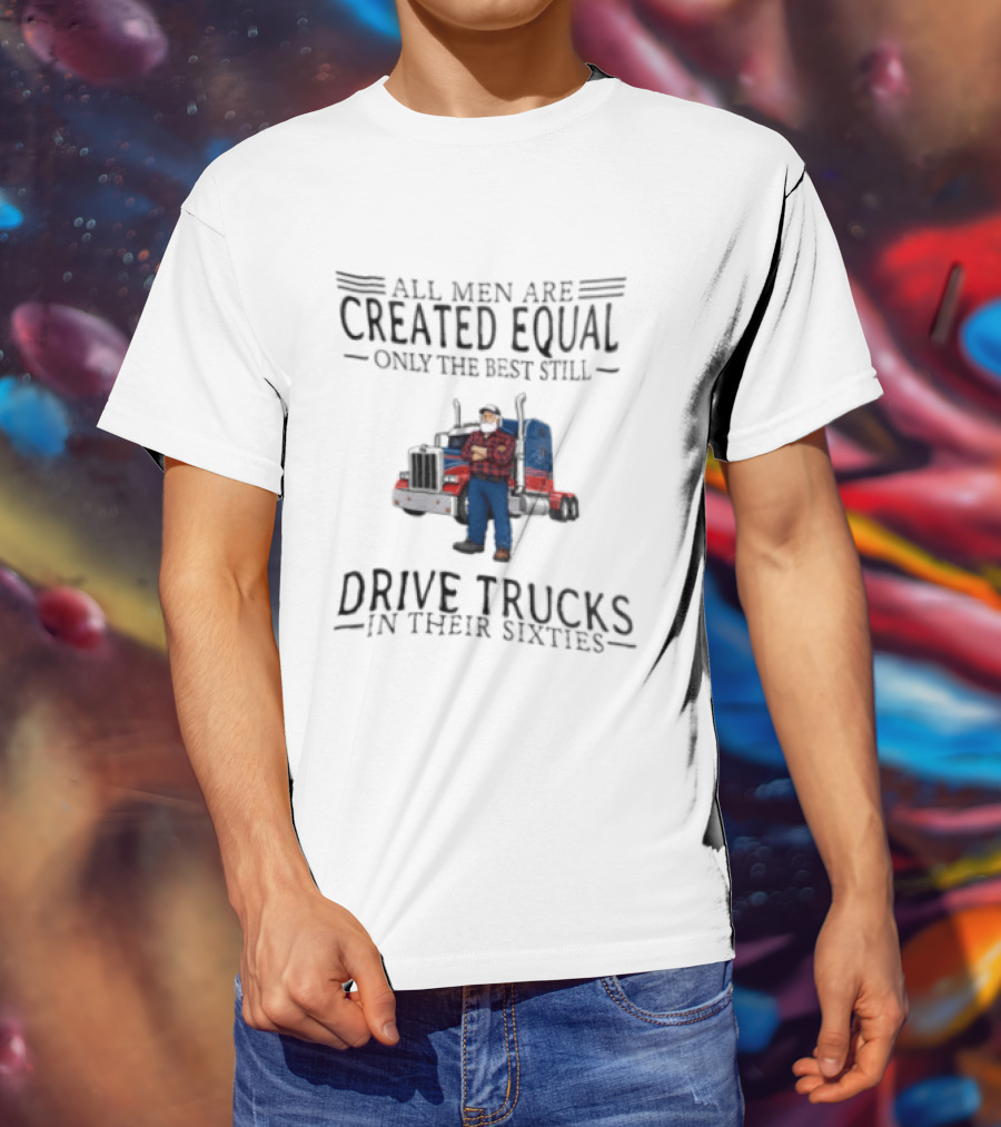 All Men Are Created Equal Only The Best Still Drive Trucks In Their Sixties Vintage Style Truckers T-Shirt