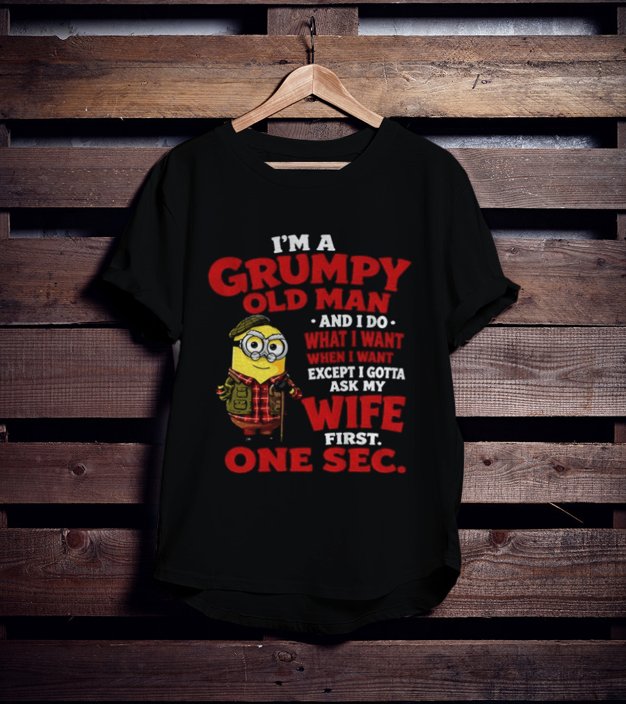 Minion I'm A Grumpy Old Man And I Do What I Want Except I Gotta Ask My Wife First One Sec T-Shirt