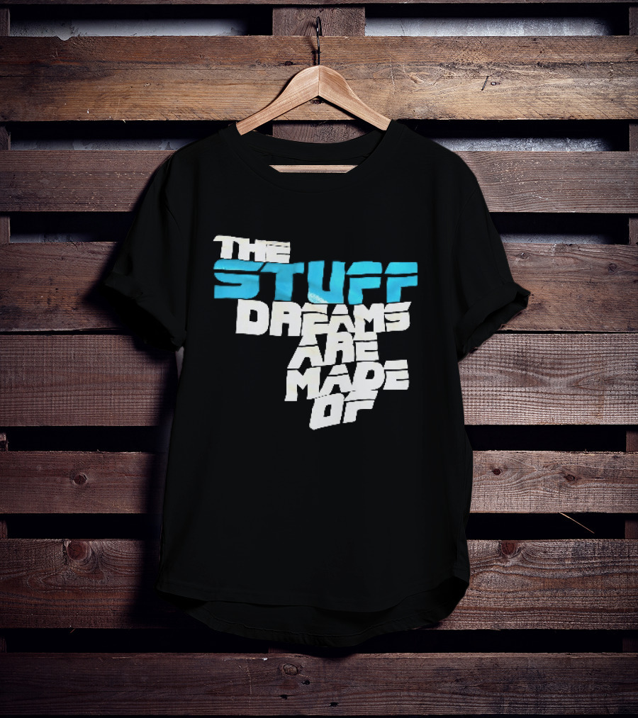 The Stuff Dreams Are Made Of T-Shirt