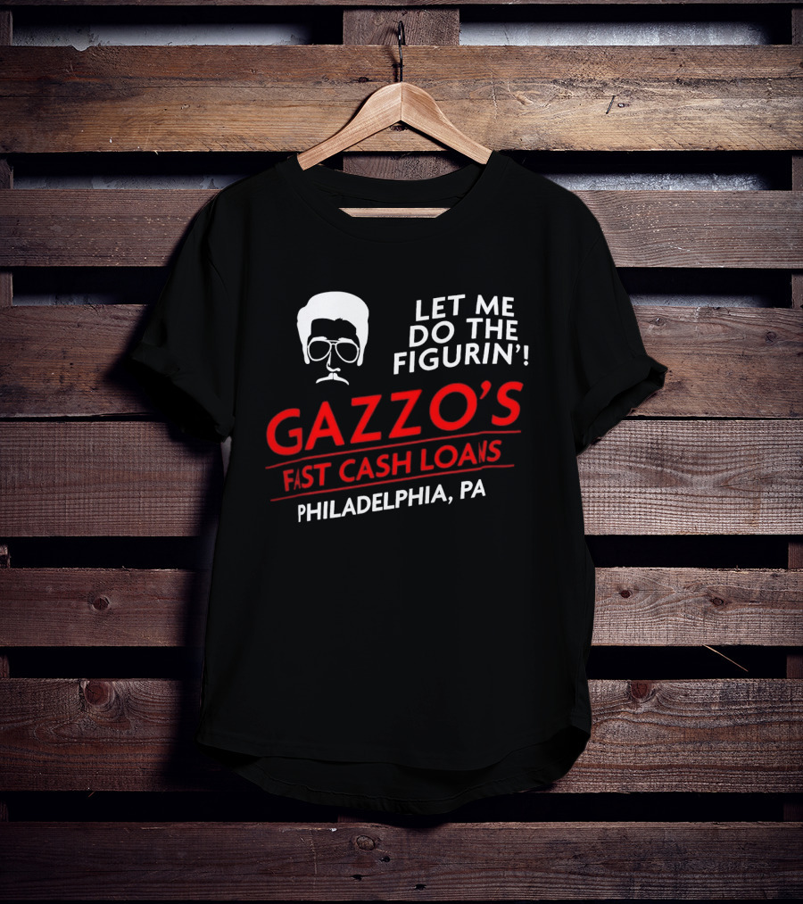 Gazzo's Fast Cash Loans Philadelphia PA Let Me Do The Figurin T-Shirt