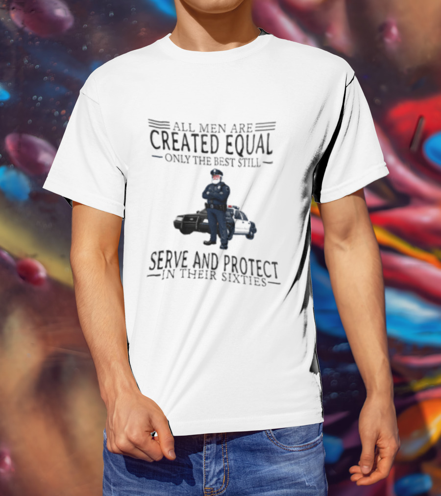 All Men Are Created Equal Only The Best Serve And Protect In Their Sixties Police Officer T-Shirt