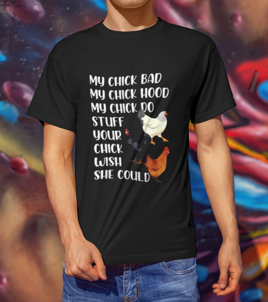 My Chick Bad My Chick Hood My Chick Do Stuff Your Chick Wish She Could Chicken T-Shirt