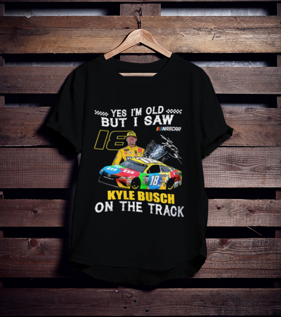 Yes I'm Old But I Saw Kyle Busch On The Track 18 NASCAR Racing Car T-Shirt