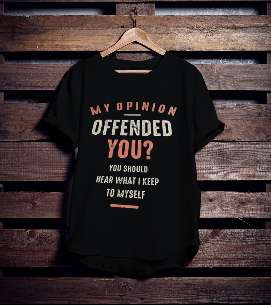 My Opinion Offended You You Should Hear What I Keep To Myself T-Shirt