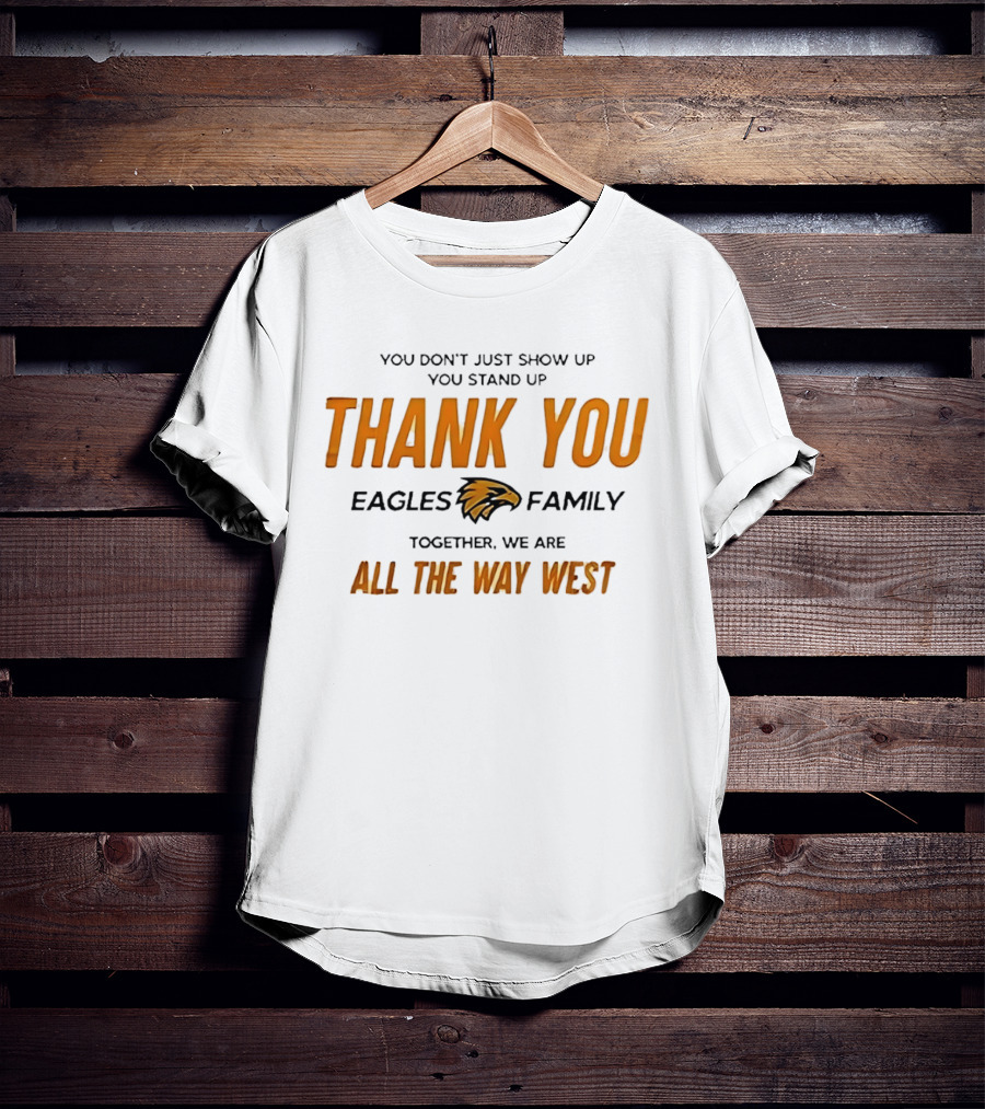 You Don't Just Show Up You Stand Up Thank You Eagles Family Together We Are All The Way West T-Shirt
