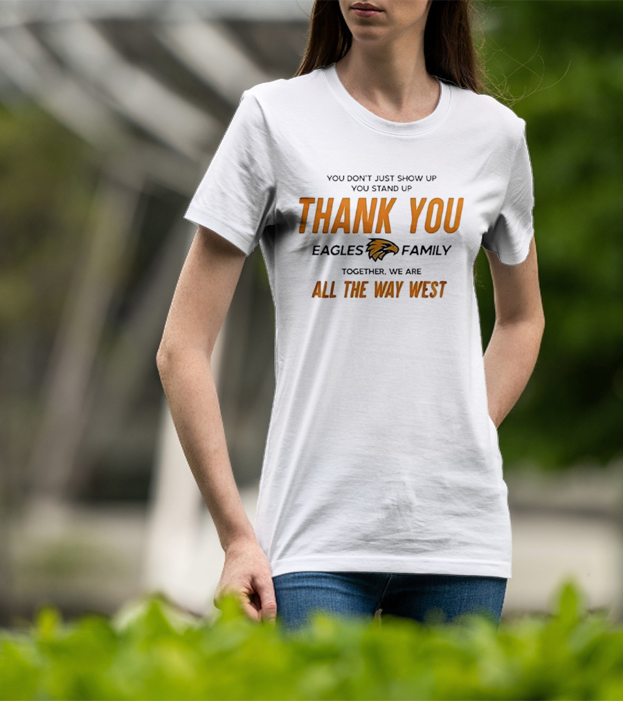 You Don't Just Show Up You Stand Up Thank You Eagles Family Together We Are All The Way West T-Shirt