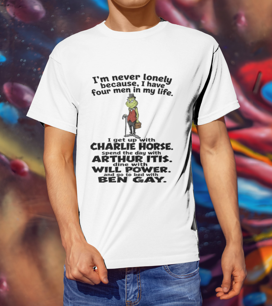 I'm Never Lonely Because I Have Four Men Charlie Horse Arthur Itis Will Power Ben Gay Grinch T-Shirt