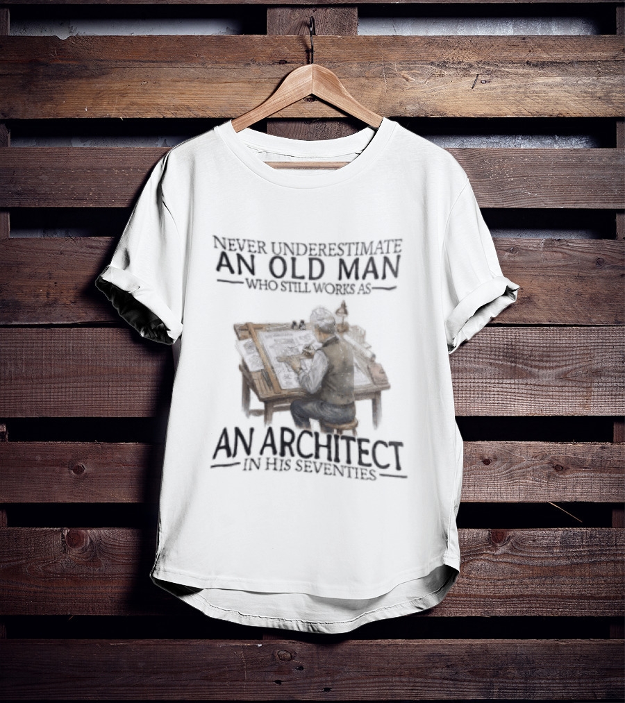 Never Underestimate An Old Man Who Still Works As An Architect In His Seventies T-Shirt