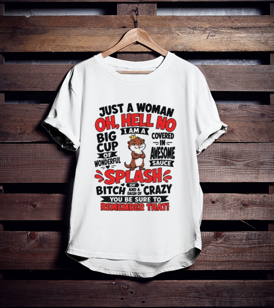 Just A Woman Oh Hell No I Am A Big Cup Of Wonderful Covered In Awesome Sauce Splash Of Crazy Remember That T-Shirt