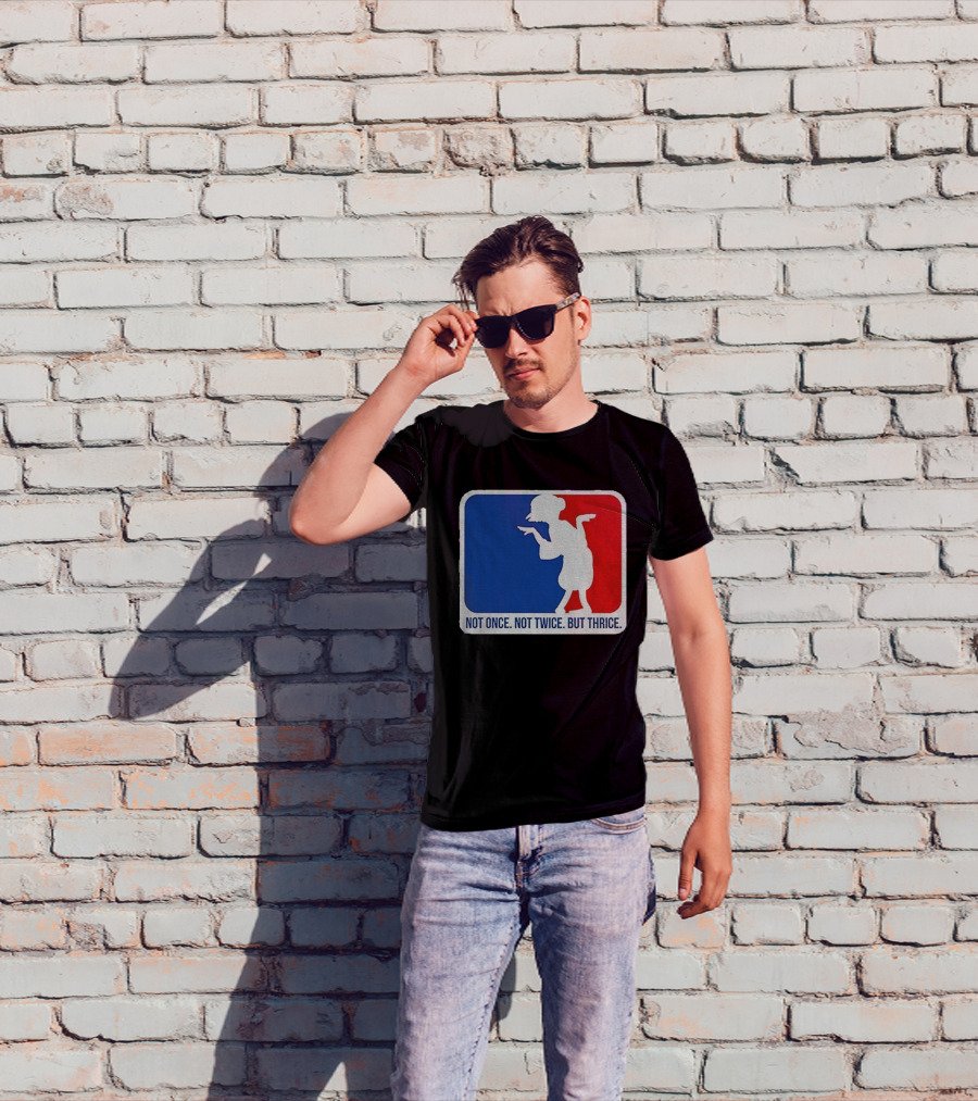 MLB Parody Not Once Not Twice But Thrice T-Shirt