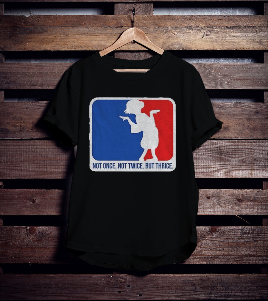MLB Parody Not Once Not Twice But Thrice T-Shirt