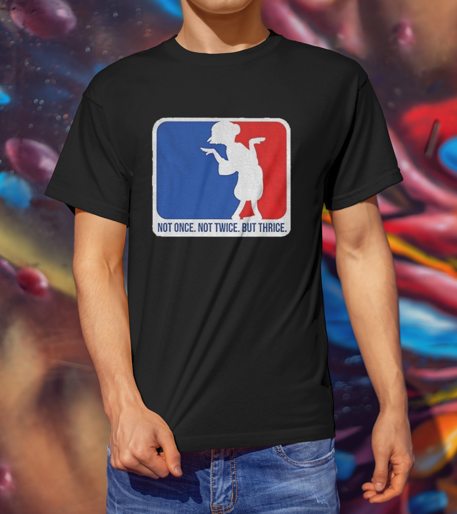 MLB Parody Not Once Not Twice But Thrice T-Shirt