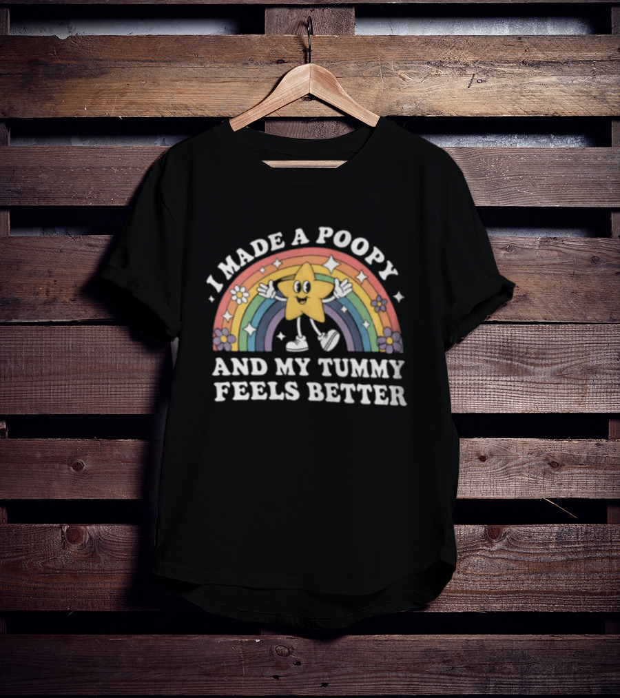 I Made A Poopy And My Tummy Feels Better Star Rainbow Flowers T-Shirt