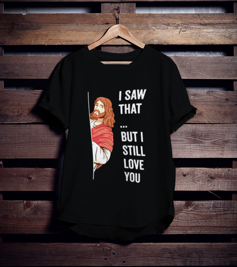 I Saw That But I Still Love You Jesus Humor Christianity T-Shirt