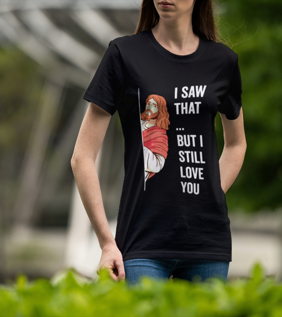 I Saw That But I Still Love You Jesus Humor Christianity T-Shirt